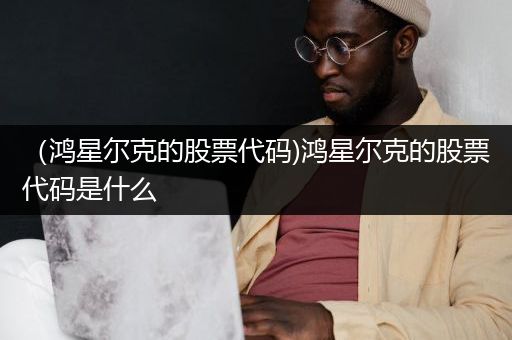 （鸿星尔克的股票代码)鸿星尔克的股票代码是什么